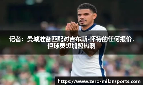 记者：曼城准备匹配对吉布斯-怀特的任何报价，但球员想加盟热刺